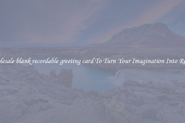Wholesale blank recordable greeting card To Turn Your Imagination Into Reality