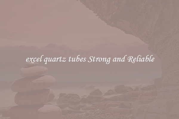 excel quartz tubes Strong and Reliable