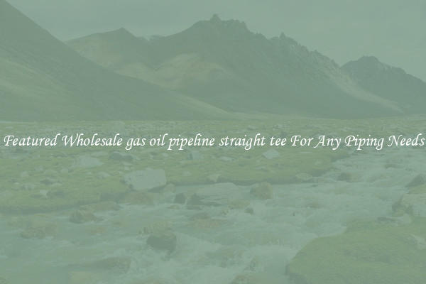 Featured Wholesale gas oil pipeline straight tee For Any Piping Needs