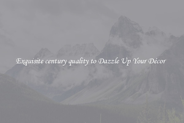 Exquisite century quality to Dazzle Up Your Décor  
