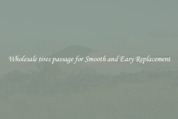 Wholesale tires passage for Smooth and Easy Replacement