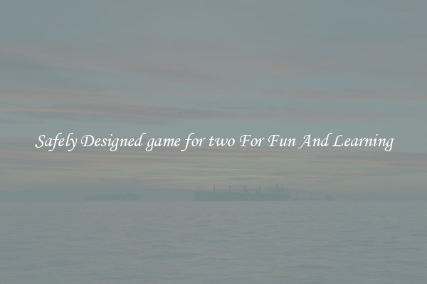 Safely Designed game for two For Fun And Learning