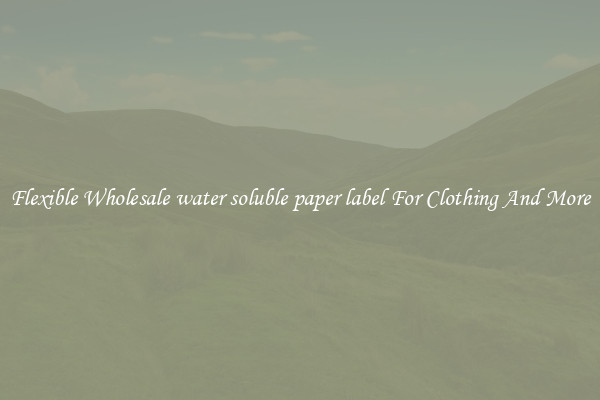 Flexible Wholesale water soluble paper label For Clothing And More