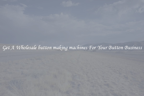 Get A Wholesale button making machines For Your Button Business