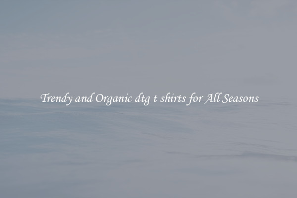 Trendy and Organic dtg t shirts for All Seasons