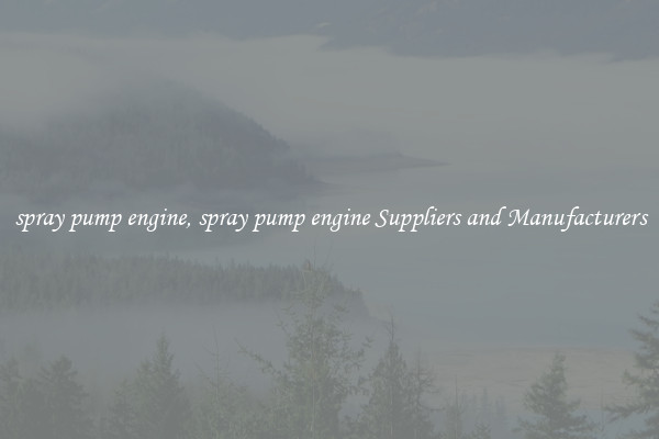spray pump engine, spray pump engine Suppliers and Manufacturers