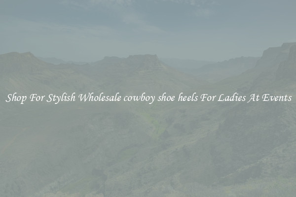 Shop For Stylish Wholesale cowboy shoe heels For Ladies At Events