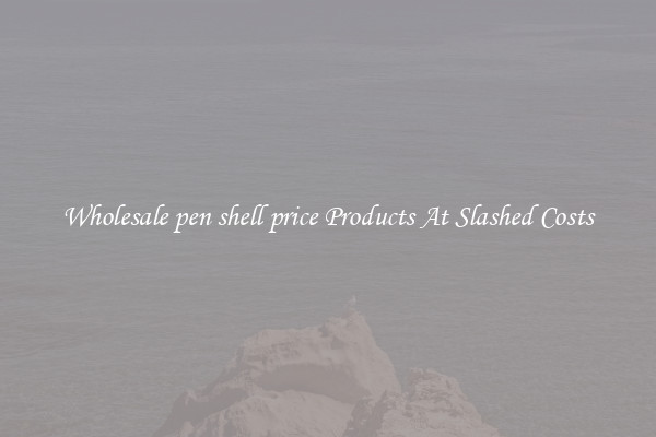 Wholesale pen shell price Products At Slashed Costs