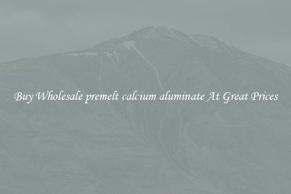 Buy Wholesale premelt calcium aluminate At Great Prices