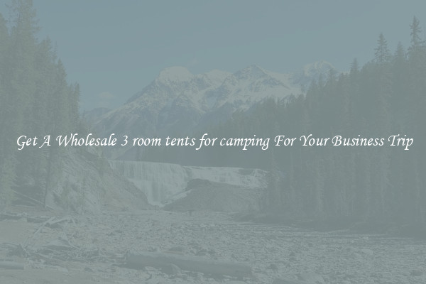 Get A Wholesale 3 room tents for camping For Your Business Trip