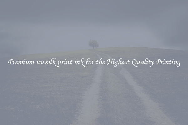 Premium uv silk print ink for the Highest Quality Printing