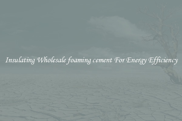 Insulating Wholesale foaming cement For Energy Efficiency