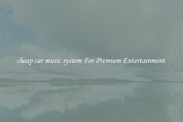 cheap car music system For Premium Entertainment 