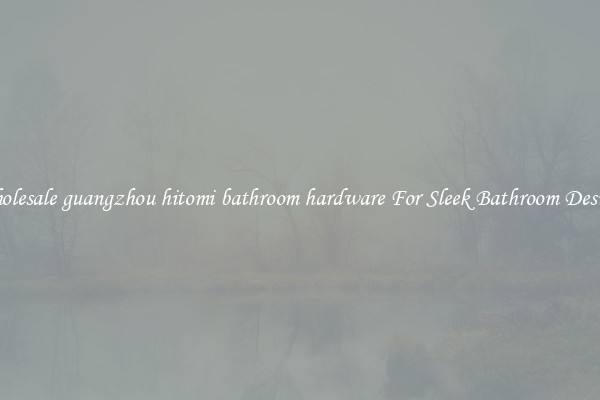 Wholesale guangzhou hitomi bathroom hardware For Sleek Bathroom Designs