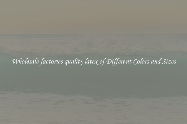 Wholesale factories quality latex of Different Colors and Sizes