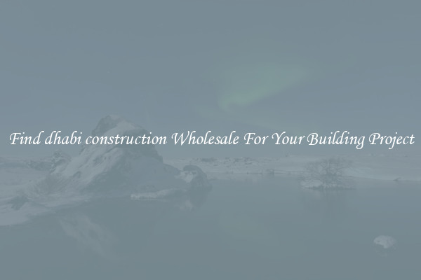 Find dhabi construction Wholesale For Your Building Project