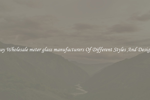 Buy Wholesale meter glass manufacturers Of Different Styles And Designs
