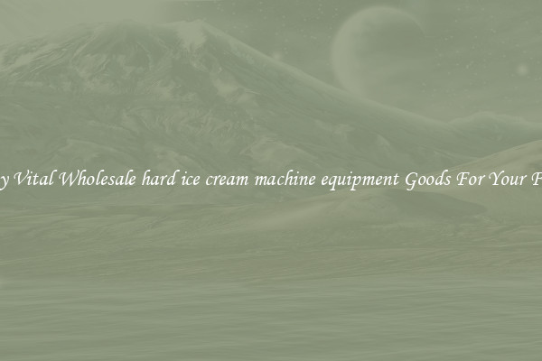 Buy Vital Wholesale hard ice cream machine equipment Goods For Your Firm