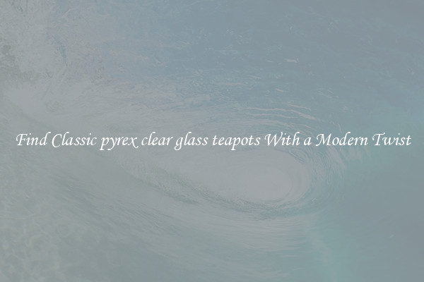 Find Classic pyrex clear glass teapots With a Modern Twist