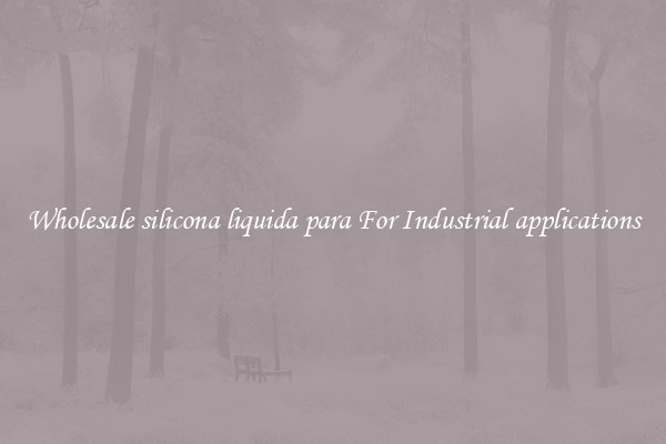 Wholesale silicona liquida para For Industrial applications