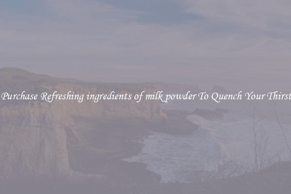 Purchase Refreshing ingredients of milk powder To Quench Your Thirst