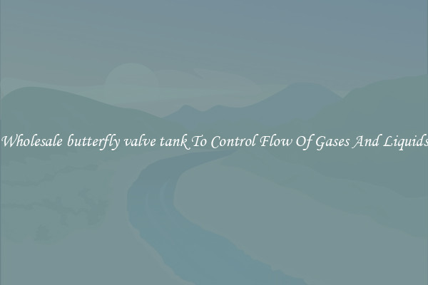 Wholesale butterfly valve tank To Control Flow Of Gases And Liquids