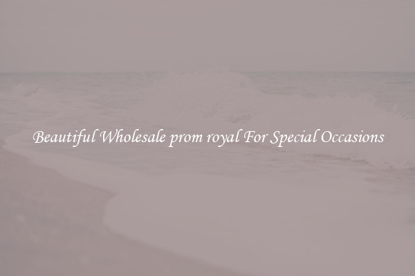 Beautiful Wholesale prom royal For Special Occasions