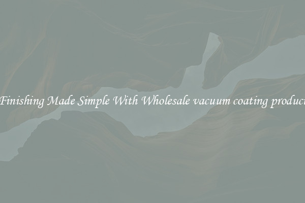 Finishing Made Simple With Wholesale vacuum coating product