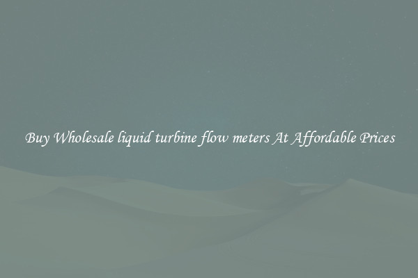 Buy Wholesale liquid turbine flow meters At Affordable Prices