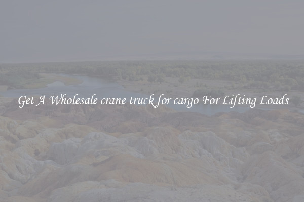 Get A Wholesale crane truck for cargo For Lifting Loads