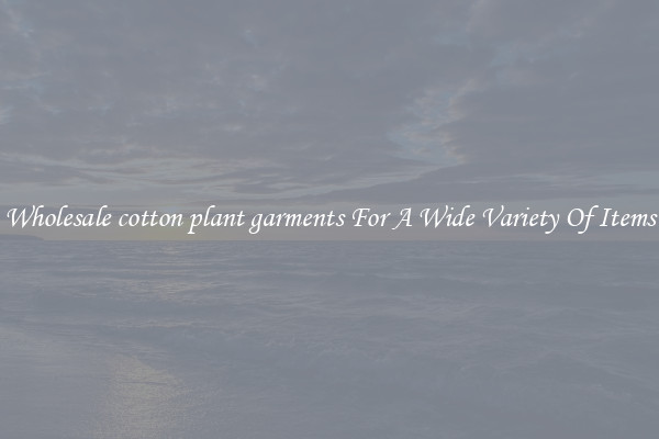 Wholesale cotton plant garments For A Wide Variety Of Items