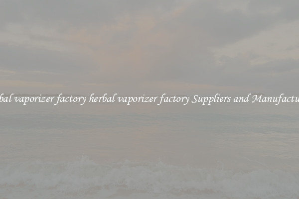 herbal vaporizer factory herbal vaporizer factory Suppliers and Manufacturers