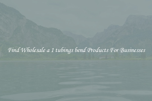 Find Wholesale a 1 tubings bend Products For Businesses