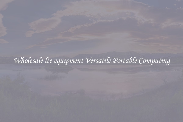 Wholesale lte equipment Versatile Portable Computing