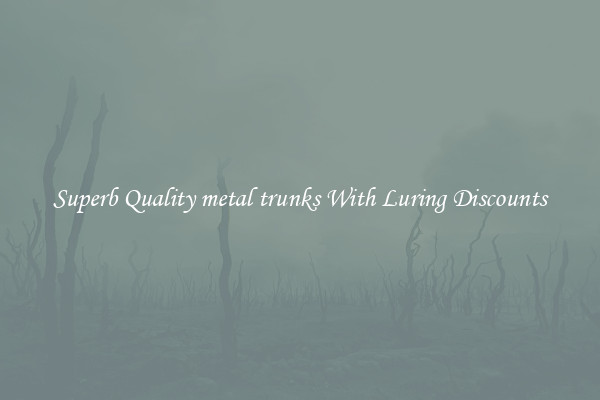 Superb Quality metal trunks With Luring Discounts