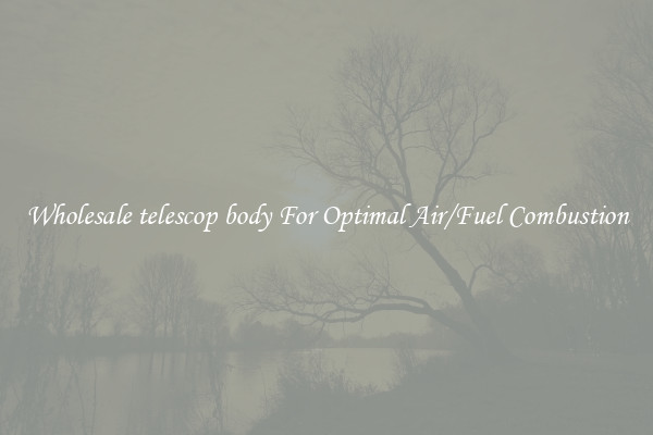 Wholesale telescop body For Optimal Air/Fuel Combustion