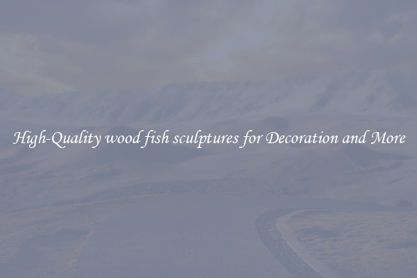 High-Quality wood fish sculptures for Decoration and More