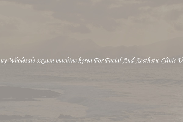 Buy Wholesale oxygen machine korea For Facial And Aesthetic Clinic Use