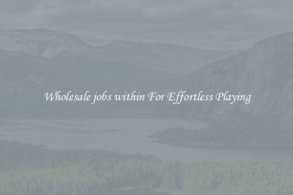 Wholesale jobs within For Effortless Playing