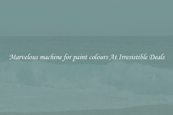 Marvelous machine for paint colours At Irresistible Deals