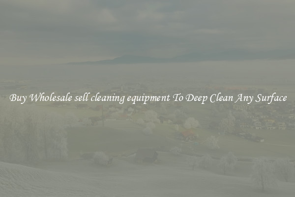Buy Wholesale sell cleaning equipment To Deep Clean Any Surface