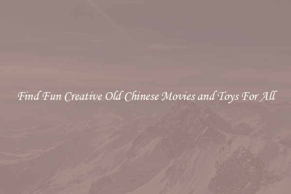 Find Fun Creative Old Chinese Movies and Toys For All