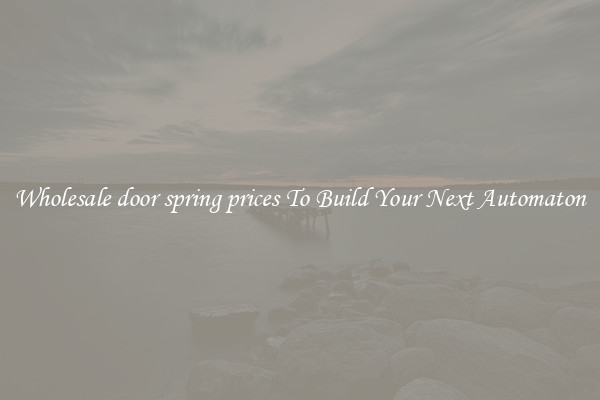 Wholesale door spring prices To Build Your Next Automaton