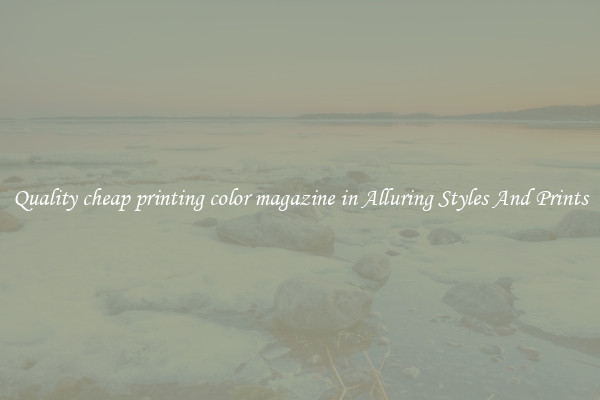 Quality cheap printing color magazine in Alluring Styles And Prints