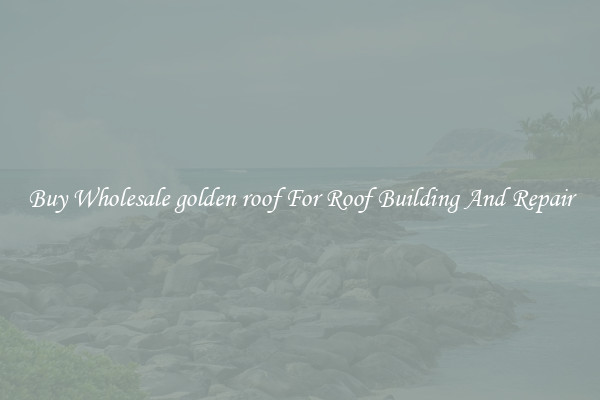 Buy Wholesale golden roof For Roof Building And Repair