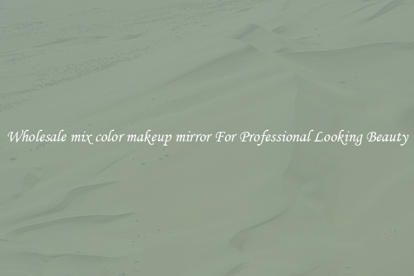 Wholesale mix color makeup mirror For Professional Looking Beauty