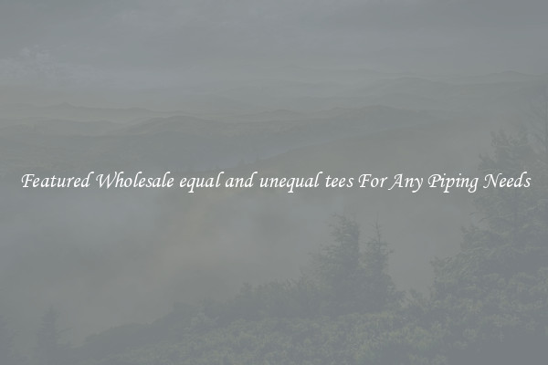 Featured Wholesale equal and unequal tees For Any Piping Needs