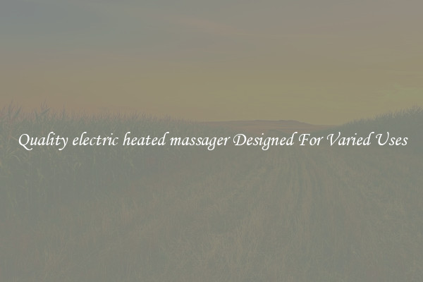 Quality electric heated massager Designed For Varied Uses