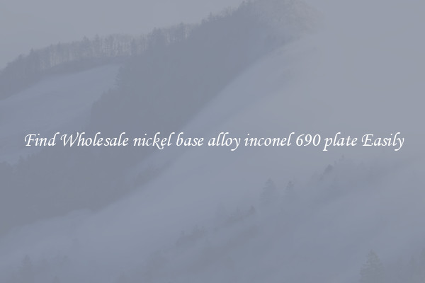 Find Wholesale nickel base alloy inconel 690 plate Easily