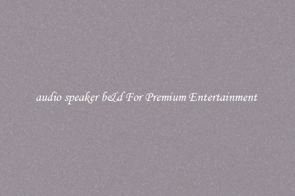 audio speaker b&d For Premium Entertainment 